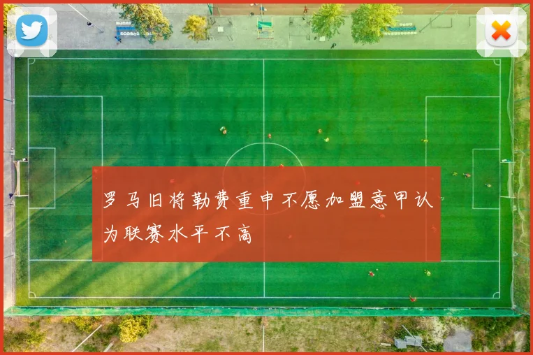 罗马旧将勒费重申不愿加盟意甲认为联赛水平不高