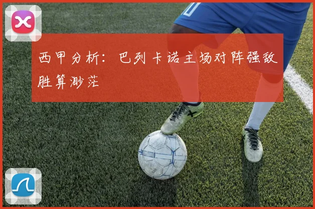 西甲分析：巴列卡诺主场对阵强敌胜算渺茫