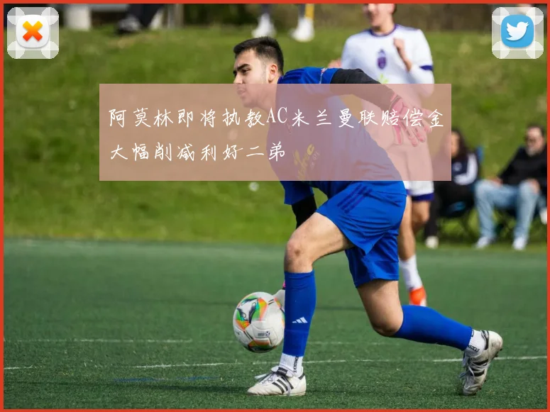阿莫林即将执教AC米兰曼联赔偿金大幅削减利好二弟