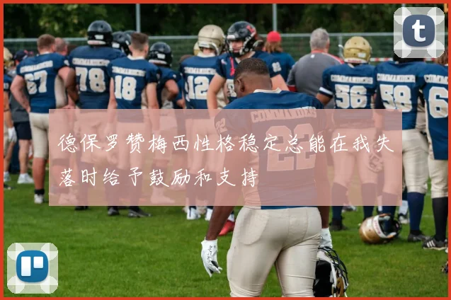 德保罗赞梅西性格稳定总能在我失落时给予鼓励和支持