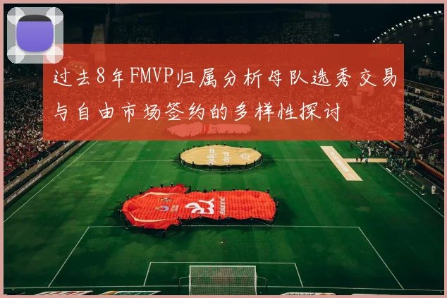 过去8年FMVP归属分析母队选秀交易与自由市场签约的多样性探讨