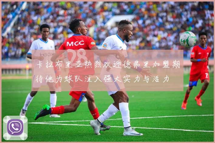 卡拉布里亚热烈欢迎德弗里加盟期待他为球队注入强大实力与活力