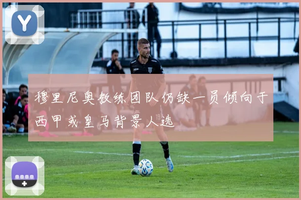 穆里尼奥教练团队仍缺一员倾向于西甲或皇马背景人选