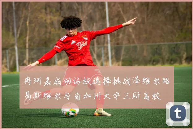 冉珂嘉成功访校选择挑战泽维尔路易斯维尔与南加州大学三所高校
